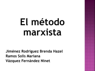 El método
marxista
Jiménez Rodríguez Brenda Hazel
Ramos Solís Mariana
Vázquez Fernández Ninet
 