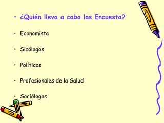 • ¿Quién lleva a cabo las Encuesta?
• Economista
• Sicólogos
• Políticos
• Profesionales de la Salud
• Sociólogos
 
