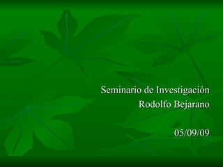 Seminario de Investigación Rodolfo Bejarano 05/09/09 