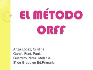 EL MÉTODO
       ORFF
Ariza López, Cristina
García Font, Paula
Guerrero Pérez, Melania
3º de Grado en Ed.Primaria
 