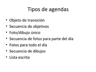 Tipos de agendas
• Objeto de transición
• Secuencia de objetivos
• Foto/dibujo único
• Secuencia de fotos para parte del día
• Fotos para todo el día
• Secuencia de dibujos
• Lista escrita
 