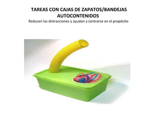 TAREAS CON CAJAS DE ZAPATOS/BANDEJAS
AUTOCONTENIDOS
Reducen las distracciones y ayudan a centrarse en el propósito
 