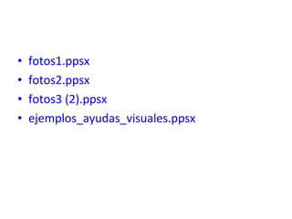 • fotos1.ppsx
• fotos2.ppsx
• fotos3 (2).ppsx
• ejemplos_ayudas_visuales.ppsx
 