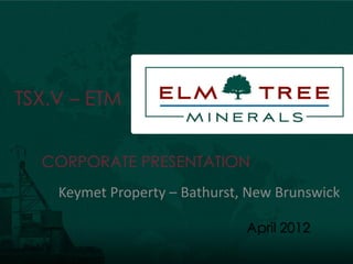 TSX.V – ETM


  CORPORATE PRESENTATION
    Keymet Property – Bathurst, New Brunswick

                               April 2012
 