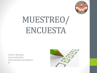 MUESTREO/ 
ENCUESTA 
Paula A. Mendoza 
Universidad Libre 
Administración de Empresas 
6J 
 
