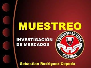 MUESTREO 
INVESTIGACIÓN 
DE MERCADOS 
Sebastian Rodriguez Cepeda 
 