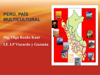 PERÚ, PAÍS
MULTICULTURAL
Mg, Olga Reaño Kant
I.E J.P Vizcardo y Guzmán
 