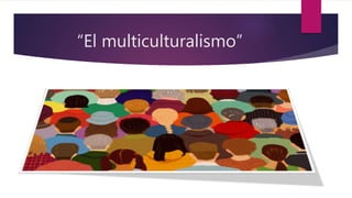 “El multiculturalismo”
 