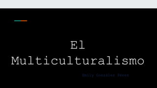 El
Multiculturalismo
Emily González Pérez
 