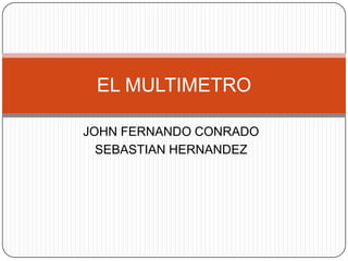 JOHN FERNANDO CONRADO  SEBASTIAN HERNANDEZ EL MULTIMETRO 