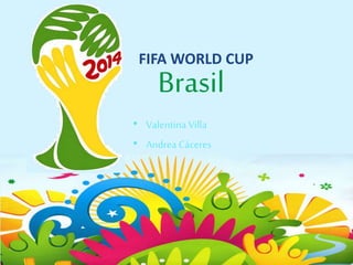 FIFA WORLD CUP
Brasil
• Valentina Villa
• Andrea Cáceres
 