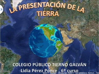 LA PRESENTACIÓN DE LA  TIERRA COLEGIO PÚBLICO TIERNO GALVÁN Lidia Pérez Ponce . 6º curso   