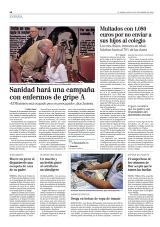 EL MUNDO. JUEVES 10 DE SEPTIEMBRE DE 2009
ESPAÑA
18
P. SIMÓN / Madrid
Después de la campaña institucio-
nal donde se aconseja a la pobla-
ción, vendrá el calmante publicita-
rio de dar voz a los que ya han pa-
sado el trancazo.
Sanidad ultima una campaña en
la que las personas que han tenido
la enfermedad contarán que se ti-
raron un tiempo en cama y que no
pasó nada. El objetivo es demos-
trar, señaló la ministra Trinidad Ji-
ménez, que se trata de una dolen-
cia «benigna en la gran mayoría de
los casos».
Fue de las pocas novedades que
se escucharon ayer por boca de la
titular del ramo en su compare-
cencia en la Comisión de Salud
Pública del Senado.
Recordó que la gripe A asoma
en septiembre con su «leve ten-
dencia al alza», que España conti-
núa con una tasa de infectados «si-
milar a otros países» y que, a la es-
pera de novedades, las últimas
estimaciones hablan de unos
23.000 nuevos casos por semana.
El otoño que viene y todo lo que
conlleva tiene en ascuas a un Minis-
terio que se confiesa «ocupado pero
no preocupado». Aunque la gripe A
ya ha desplazado a la gripe estacio-
nal (el 85% de los casos de gripe ac-
tual son a causa del virus H1N1), la
mortalidad es ínfima y sólo alcanza
al 0,018 % de la población.
En un clima «extraordinariamen-
te amable y constructivo», en pala-
bras de Jiménez, los senadores de
uno y otro grupo fueron exponien-
do sus dudas y la ministra desgranó
una recopilación de las actuaciones
antes de salir con el coche escoba
de las respuestas y los flecos suel-
tos: el Ministerio baraja incluir a los
funcionarios de prisiones entre los
grupos de prioritaria vacunación, se
tiene previsto elaborar un protoco-
lo para que las cárceles detecten ca-
sos de la enfermedad, y la Agencia
Europea del Medicamento tendrá
en dos semanas un primer dicta-
men sobre la vacuna.
Delmundo.es
Z Especial:
Todo sobre la gripe A.
N. T. / Valencia
Cuando los niños no van al cole-
gio la culpa es de los padres. La
dejadez de los progenitores es la
principal causa del absentismo
escolar, según la sentencia dicta-
da por un juez, que considera a
unos padres de Valencia autores
de un delito de abandono de fa-
milia por permitir el absentismo
escolar de tres de sus hijos, me-
nores de edad, y no actuar para
remediarlo a pesar de los reque-
rimientos realizados por los ser-
vicios sociales municipales y los
colegios.
En concreto, la Audiencia Pro-
vincial de Valencia impone a E. G.
M. y F. N. M., madre y padre de
tres hijos de 8, 13 y 17 años, ade-
más de otro de 21 de la localidad
valenciana de Paterna, una pena
de seis meses de multa, que al-
canza los 1.080 euros, por la desi-
dia mostrada a la hora de escola-
rizar a los pequeños.
En el fallo, se advierte incluso
de que los padres retrasaron la
escolarización de los niños «has-
ta el límite», porque uno de los
pequeños, cuando tenía 10 años,
fue incluido en un programa de
lucha contra el absentismo esco-
lar, pero faltó al colegio de forma
intermitente y a un ritmo cada
vez mayor hasta llegar a ausen-
tarse el 70% de las jornadas lecti-
vas. El mismo niño no llegó a for-
malizar la matrícula cuando le to-
caba ir al instituto.
La sentencia fue valorada
«muy positivamente» ayer por la
Consejería de Educación valen-
ciana, que argumentó que viene
a demostrar que «el plan contra
el absentismo escolar, puesto en
marcha hace años, está dando
sus frutos».
No en vano, el caso de esta fa-
milia ha servido de referente a la
Administración autonómica por-
que los demás hijos siguieron los
mismos pasos que el primero.
El segundo presentó los mis-
mos problemas de inasistencia a
clase y también fue incluido en
un programa contra el absentis-
mo. De los siete años hasta los
12 faltó a clase hasta dos tercios
de los días «sin justificación al-
guna», aclaró el texto legal.
De igual modo, la hija menor
de la pareja, que fue matriculada
en 2006 por iniciativa de los ser-
vicios sociales municipales, no
asistió a clase «ningún día». Esta
situación, según señala la sen-
tencia del tribunal, también la
sufrió un cuarto hijo de los de-
mandados, de 20 años, que
abandonó el colegio cuando tan
sólo contaba con 13 años.
Por ello, el juez estima proba-
do que los progenitores han sido
«plenamente conscientes» de la
situación educativa de sus hijos
y que, sin embargo, hicieron ca-
so omiso a todas y cada una de
las notificaciones y requerimien-
tos que les remitieron tanto los
servicios sociales, como los dife-
rentes colegios.
Sanidad hará una campaña
con enfermos de gripe A
«El Ministerio está ocupado pero no preocupado», dice Jiménez
BARCELONA.– Los Mossos d’Esquadra intervinieron ayer 950 ki-
los de hachís y 750 de marihuana, ocultos en su mayor parte en
bolsas de sopa de tomate. La operación policial ha puesto al des-
cubierto nuevas rutas de entrada de estupefacientes procedentes
de Irán y gestionadas desde Cataluña. Bajo el nombre de opera-
ción Redfox, los Mossos interceptaron la mayor cantidad de ma-
rihuana jamás intervenida por la Policía catalana. / EUROPA PRESS
>NARCOTRÁFICO
Droga en bolsas de sopa de tomate
Un‘mosso’muestraunabolsallenadehachís,ayer,traslaoperación./ EFE
>ACCIDENTE
Muere un joven al
disparársele una
escopeta de caza
de su padre
MÉRIDA.– El joven de 18 años Jo-
sé Tomás Alonso Baltasar murió
en la madrugada del martes en
Castañar de Ibor (Cáceres), al dis-
parársele de forma accidental la
escopeta de caza de su padre,
mientras presenciaba una berrea
en el campo junto a un amigo.
Según la Guardia Civil, la esco-
peta se cayó en uno de los zarzales
y, cuando fue a sacarla, el gatillo se
enganchó y se disparó fortuita-
mente. La bala impactó en su pier-
na izquierda, lo que provocó que
comenzará a sangrar abundante-
mente. Al estar en una zona sin co-
bertura, su amigo no pudo pedir
auxilio por teléfono, por lo que el
personal sanitario no llegó a tiem-
po para salvar su vida. / D. VIGARIO
>SINIESTRO AÉREO
Un muerto y
un herido grave
al estrellarse
un ultraligero
GUADALAJARA.– Una persona
murió y otra resultó herida grave
como consecuencia de un acci-
dente de aviación acaecido ayer
junto al aeródromo de Robledillo
de Mohernando, en la provincia
de Guadalajara.
Según informaron a este pe-
riódico fuentes de la Subdelega-
ción del Gobierno en Guadalaja-
ra, el suceso tuvo lugar poco an-
tes de las 19.00 horas, cuando,
por causas que aún están por
aclarar, el ultraligero se estrelló
contra el suelo entre los términos
municipales de Robledillo de
Mohernando y Razbona.
El herido grave fue trasladado
al Hospital Virgen de la Salud, de
Toledo. / ROBERTO MANGAS
>PENA DE MUERTE
El sospechoso de
los crímenes de
Ibar acepta que le
tomen las huellas
MIAMI.– William Ortiz, sospecho-
so de los dos asesinatos por los
que fue condenado a muerte en
Estados Unidos el español Pablo
Ibar, ha aceptado voluntariamen-
te que se le practiquen nuevas
pruebas de huellas dactilares y de
ADN, aseguró ayer su abogado,
Jason Pensky.
«No vamos a presentar ninguna
moción en contra de la decisión
del juez Jeffrey Levenson, de que
se le practiquen nuevas pruebas
de huellas dactilares y ADN a mi
cliente», dijo Pensky, quien ase-
guró que Ortiz «no tiene nada que
ocultar». El pasado 30 de agosto,
el juez Levenson ordenó que se
practicaran nuevas pruebas de
huellas dactilares a Ortiz. / EFE
La ministra de Sanidad, Trinidad Jiménez, besa a un senador, ayer, en la Cámara Alta. / SERGIO GONZÁLEZ
Multados con 1.080
euros por no enviar a
sus hijos al colegio
Los tres chicos, menores de edad,
faltaban hasta al 70% de las clases
El juez considera
que los padres son
responsables del
absentismo escolar
 