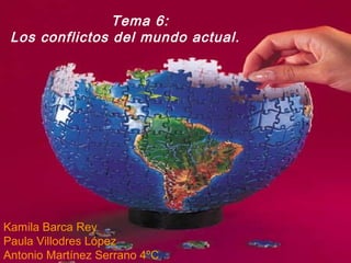 Tema 6:
Los conflictos del mundo actual.
Kamila Barca Rey
Paula Villodres López
Antonio Martínez Serrano 4ºC
 