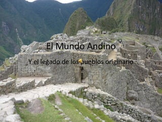 El Mundo Andino
Y el legado de los pueblos originario
 