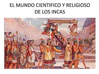 EL MUNDO CIENTIFICO Y RELIGIOSO
DE LOS INCAS
 
