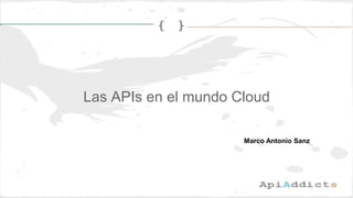 Las APIs en el mundo Cloud
Marco Antonio Sanz
 