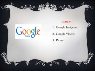 MEDIOS
1. Google Imágenes
2. Google Vídeos
3. Picasa
 