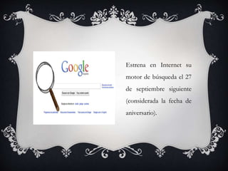 Estrena en Internet su
motor de búsqueda el 27
de septiembre siguiente
(considerada la fecha de
aniversario).
 