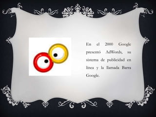 En el 2000 Google
presentó AdWords, su
sistema de publicidad en
línea y la llamada Barra
Google.
 