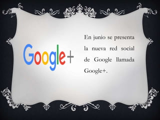 En junio se presenta
la nueva red social
de Google llamada
Google+.
 