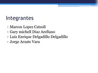 Integrantes
• Marcos Lopez Catzoli
• Gary michell Diaz Arellano
• Luis Enrique Delgadillo Delgadillo
• Jorge Arzate Vara
 
