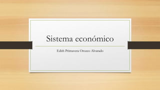 Sistema económico
Edith Primavera Orozco Alvarado
 