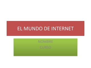 EL MUNDO DE INTERNET  NOMBRE  CURSO  