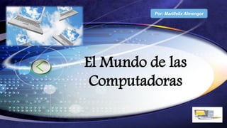 LOGO
El Mundo de las
Computadoras
Por: Marillelix Almengor
 