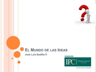 EL MUNDO DE LAS IDEAS
José Luis Badillo P.
 