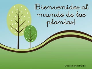 ¡Bienvenidos al
mundo de las
plantas!
Cristina Gómez Martín
 