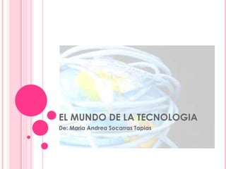 EL MUNDO DE LA TECNOLOGIA
De: Maria Andrea Socarras Tapias
 