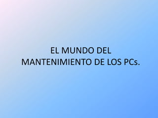 EL MUNDO DEL MANTENIMIENTO DE LOS PCs. 