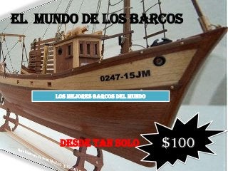 EL MUNDO DE LOS BARCOS




     LOS MEJORES BARCOS DEL MUNDO




      DESDE TAN SOLO                $100
 