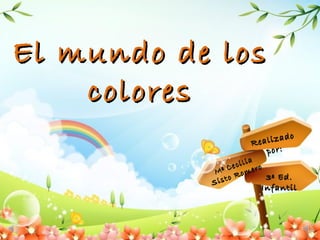 El mundo de los
    colores
                               o
                     Re alizad
                         por:
                      ia
                C ecil ero
            Mª Rom
             isto          3º Ed.
           S
                        Infantil
 