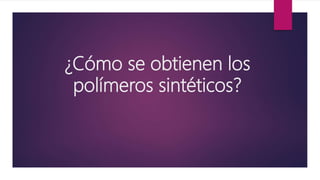 ¿Cómo se obtienen los
polímeros sintéticos?
 