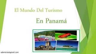 El Mundo Del Turismo 
En Panamá 
adenisrios@gmail.com 
 