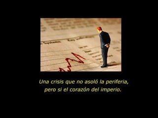 Una crisis que no asoló la periferia, pero si el corazón del imperio.  