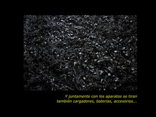 Y juntamente con los aparatos se tiran  también cargadores, baterías, accesorios...  