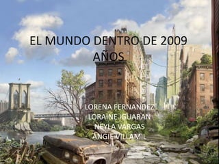 EL MUNDO DENTRO DE 2009 AÑOS LORENA FERNANDEZ LORAINE IGUARAN NEYLA VARGAS ANGIE VILLAMIL 