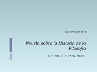 Novela sobre la Historia de la
Filosofía
LIC. WILBERT TAPIA MEZA
El Mundo de Sofía
 