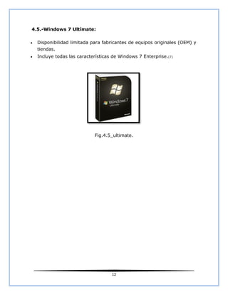 4.5.-Windows 7 Ultímate:

   Disponibilidad limitada para fabricantes de equipos originales (OEM) y
    tiendas.
   Incluye todas las características de Windows 7 Enterprise.(7)




                             Fig.4.5_ultimate.




                                     12
 