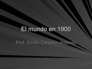 El mundo en 1900
Prof. Emilio Candela Jiménez
 
