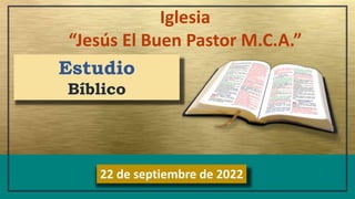 Iglesia
“Jesús El Buen Pastor M.C.A.”
22 de septiembre de 2022
Estudio
Bíblico
 
