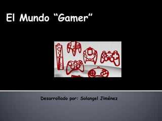 El Mundo “Gamer”
Desarrollado por: Solangel Jiménez
 