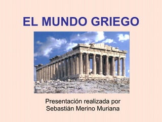 EL MUNDO GRIEGO Presentación realizada por Sebastián Merino Muriana 