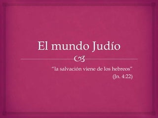 “la salvación viene de los hebreos”
(Jn. 4:22)
 