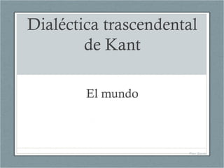 Dialéctica trascendental
de Kant
El mundo

Pilar Sánchez

 