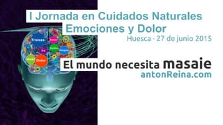 I Jornada en Cuidados Naturales
Emociones y Dolor
Huesca · 27 de junio 2015
El mundo necesita masaje
antonReina.com
 