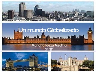 Un mundo Globalizado Mariana loeza Medina 3º “B” Colegio Latino 